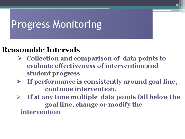 18 Progress Monitoring Reasonable Intervals Ø Collection and comparison of data points to evaluate