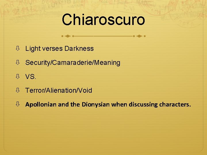 Chiaroscuro Light verses Darkness Security/Camaraderie/Meaning VS. Terror/Alienation/Void Apollonian and the Dionysian when discussing characters.