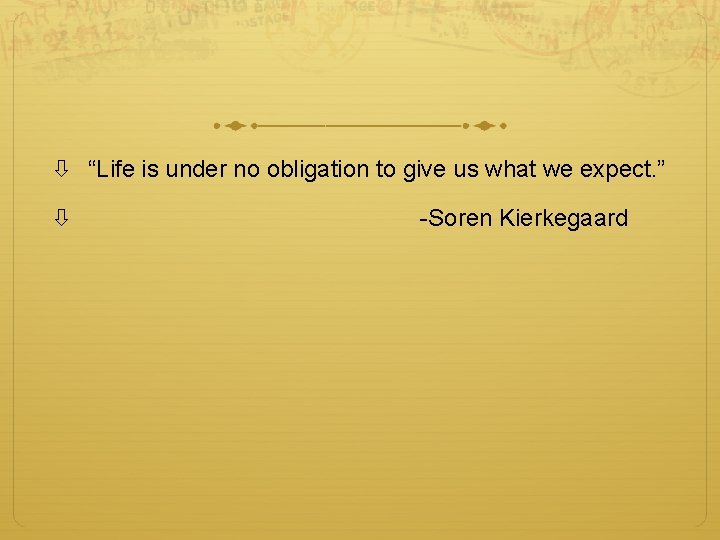  “Life is under no obligation to give us what we expect. ” -Soren