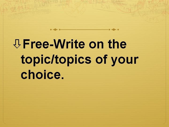  Free-Write on the topic/topics of your choice. 
