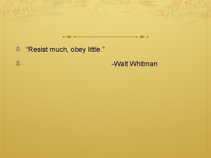  “Resist much, obey little. ” -Walt Whitman 