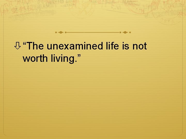  “The unexamined life is not worth living. ” 