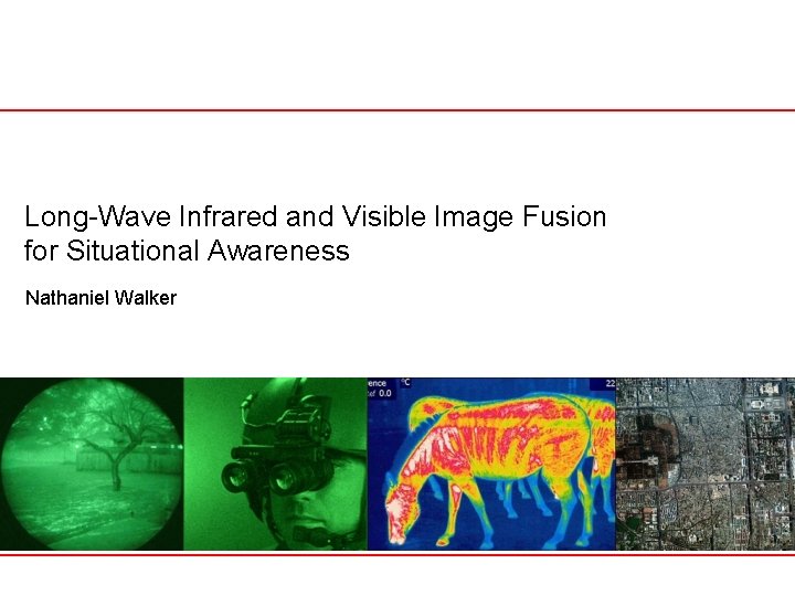 Long-Wave Infrared and Visible Image Fusion for Situational Awareness Nathaniel Walker 