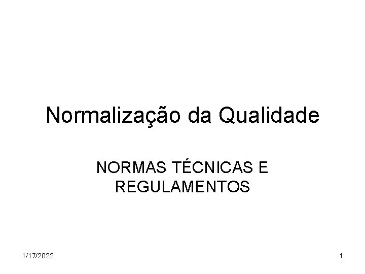 Normalização da Qualidade NORMAS TÉCNICAS E REGULAMENTOS 1/17/2022 1 