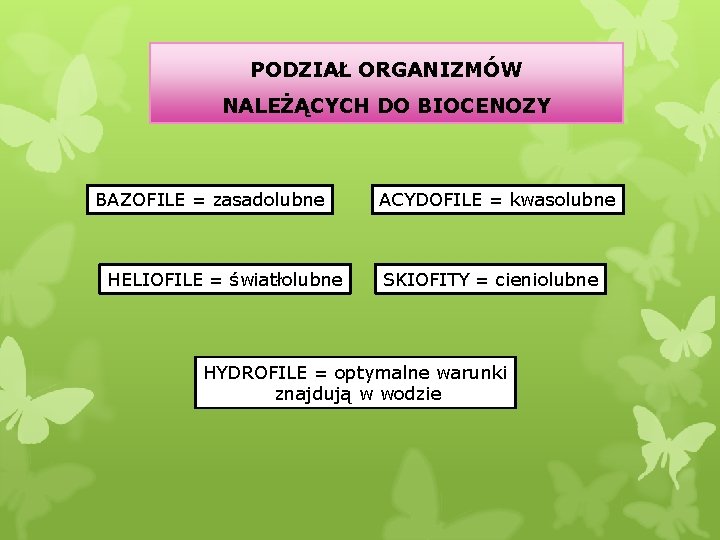 PODZIAŁ ORGANIZMÓW NALEŻĄCYCH DO BIOCENOZY BAZOFILE = zasadolubne HELIOFILE = światłolubne ACYDOFILE = kwasolubne