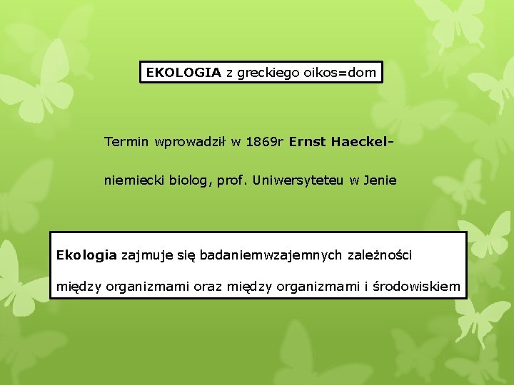 EKOLOGIA z greckiego oikos=dom Termin wprowadził w 1869 r Ernst Haeckelniemiecki biolog, prof. Uniwersyteteu