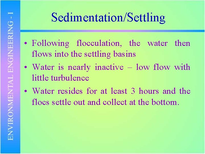 Sedimentation/Settling • Following flocculation, the water then flows into the settling basins • Water