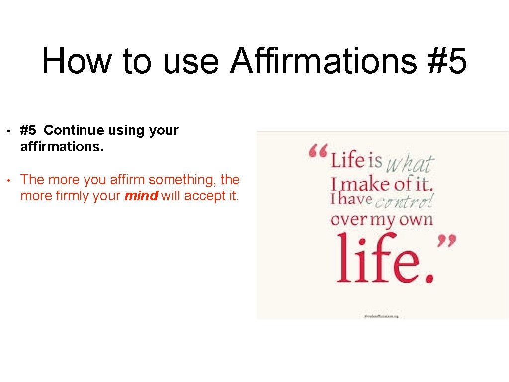 How to use Affirmations #5 • #5 Continue using your affirmations. • The more