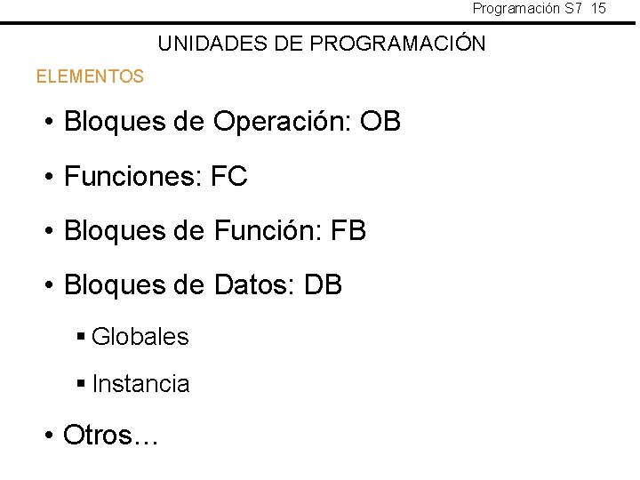 Programación S 7 15 UNIDADES DE PROGRAMACIÓN ELEMENTOS • Bloques de Operación: OB •