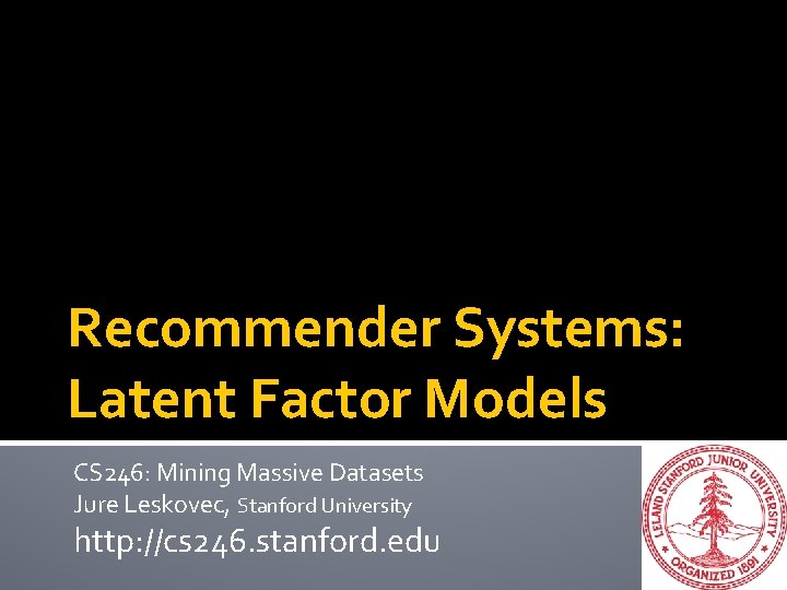 Recommender Systems: Latent Factor Models CS 246: Mining Massive Datasets Jure Leskovec, Stanford University