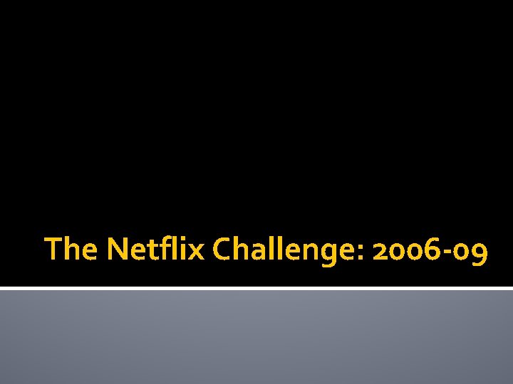 The Netflix Challenge: 2006 -09 