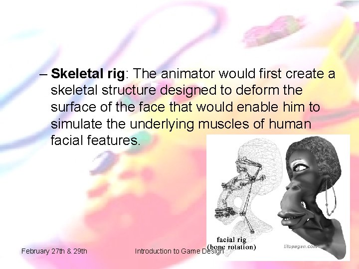 – Skeletal rig: The animator would first create a skeletal structure designed to deform – Skeletal rig: The animator would first create a skeletal structure designed to deform
