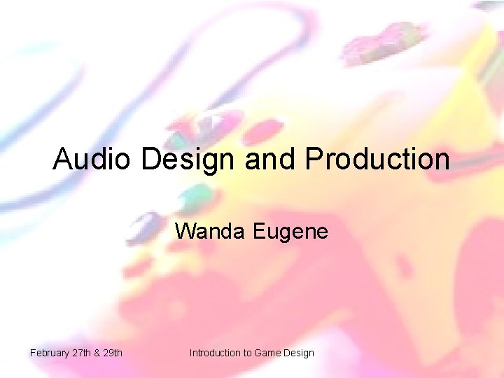 Audio Design and Production Wanda Eugene February 27 th & 29 th Introduction to Audio Design and Production Wanda Eugene February 27 th & 29 th Introduction to