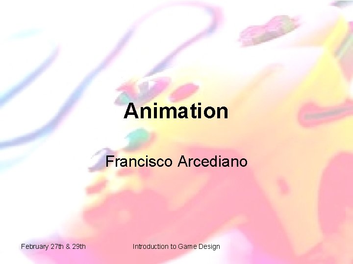 Animation Francisco Arcediano February 27 th & 29 th Introduction to Game Design Animation Francisco Arcediano February 27 th & 29 th Introduction to Game Design
