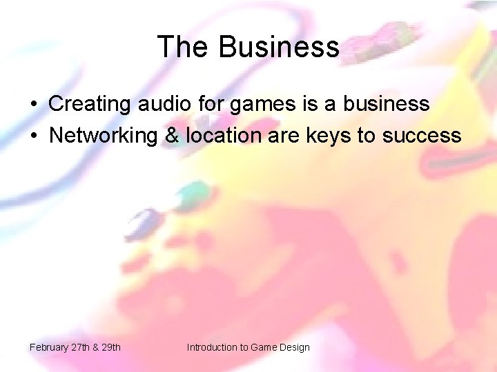 The Business • Creating audio for games is a business • Networking & location The Business • Creating audio for games is a business • Networking & location