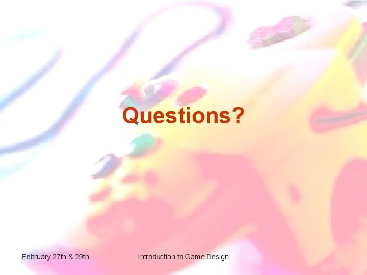 Questions? February 27 th & 29 th Introduction to Game Design Questions? February 27 th & 29 th Introduction to Game Design