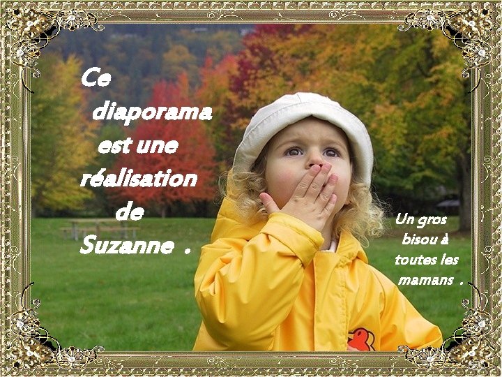 Ce diaporama est une réalisation de Suzanne. Un gros bisou à toutes les mamans.