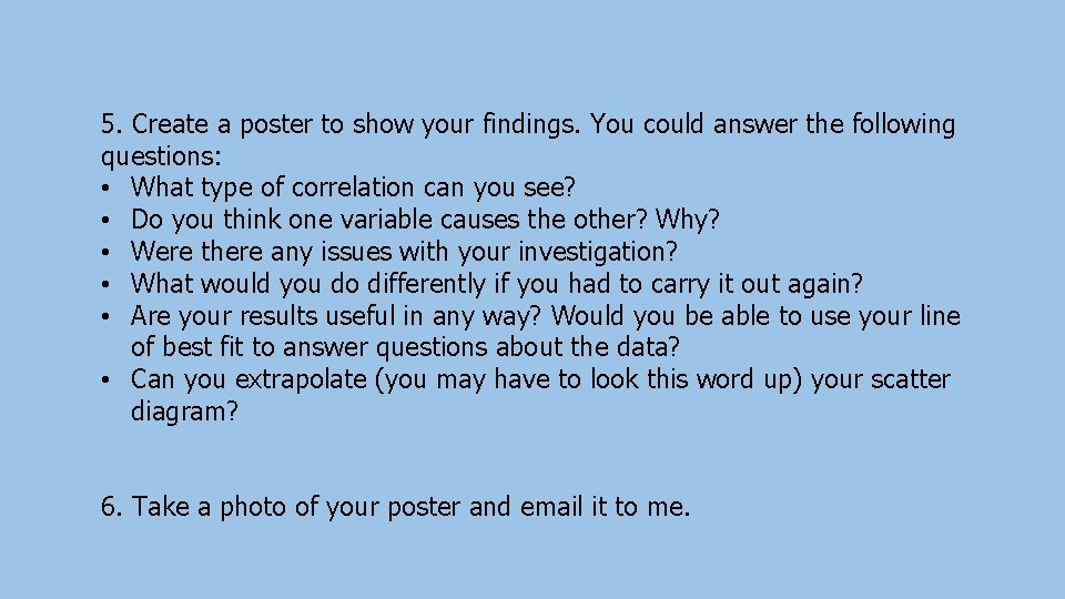 5. Create a poster to show your findings. You could answer the following questions: