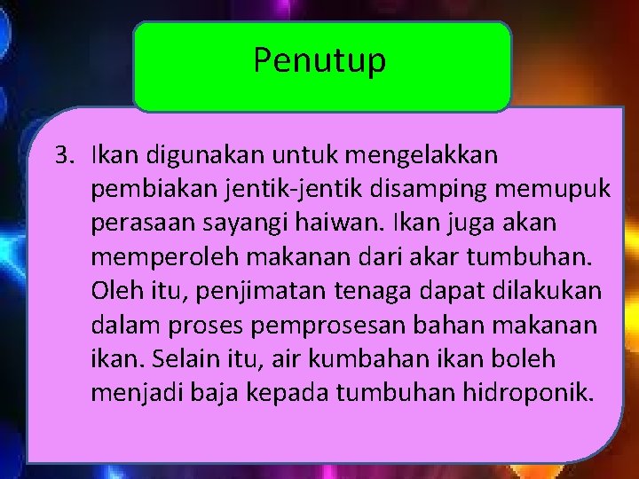 Penutup 3. Ikan digunakan untuk mengelakkan pembiakan jentik-jentik disamping memupuk perasaan sayangi haiwan. Ikan