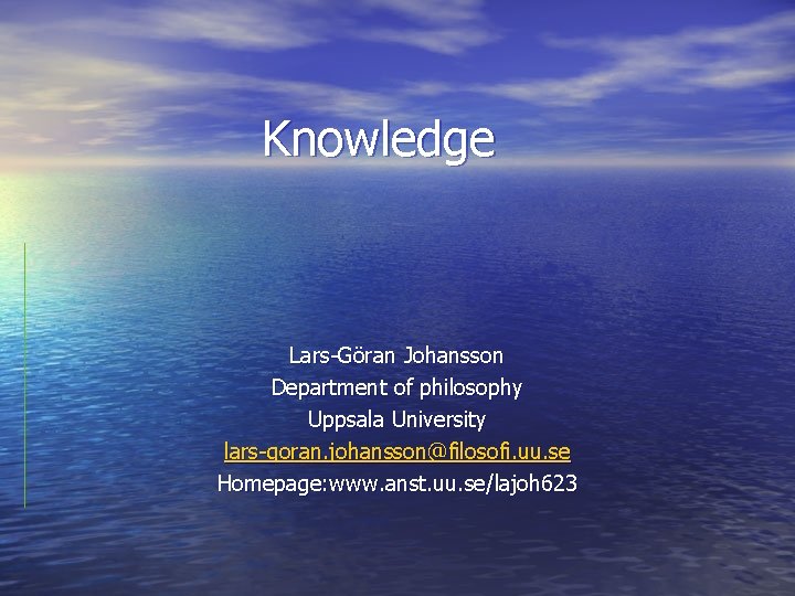 Knowledge Lars-Göran Johansson Department of philosophy Uppsala University lars-goran. johansson@filosofi. uu. se Homepage: www.