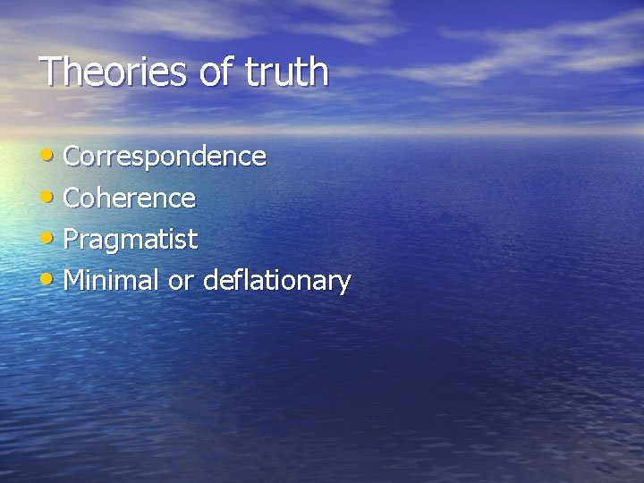 Theories of truth • Correspondence • Coherence • Pragmatist • Minimal or deflationary 