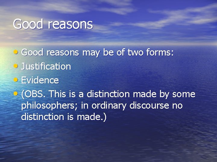 Good reasons • Good reasons may be of two forms: • Justification • Evidence