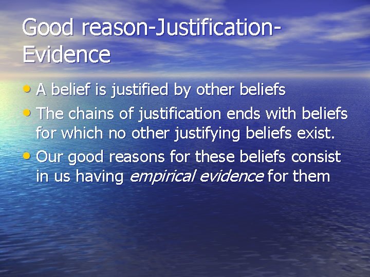 Good reason-Justification. Evidence • A belief is justified by other beliefs • The chains