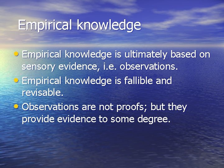 Empirical knowledge • Empirical knowledge is ultimately based on sensory evidence, i. e. observations.