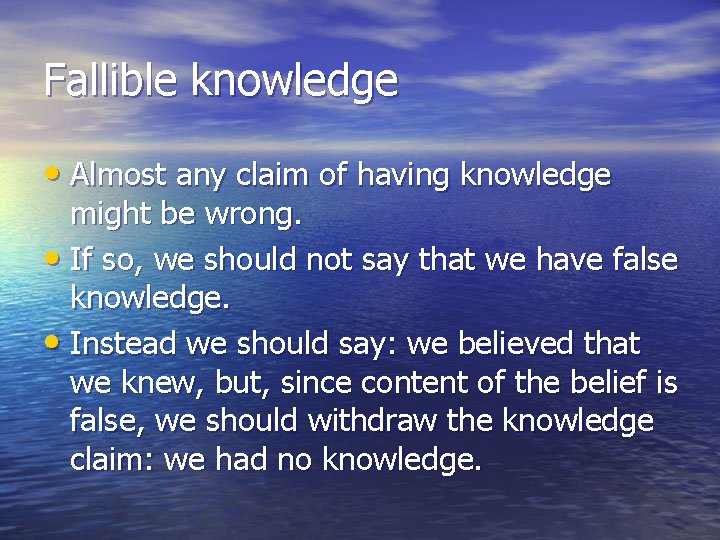 Fallible knowledge • Almost any claim of having knowledge might be wrong. • If
