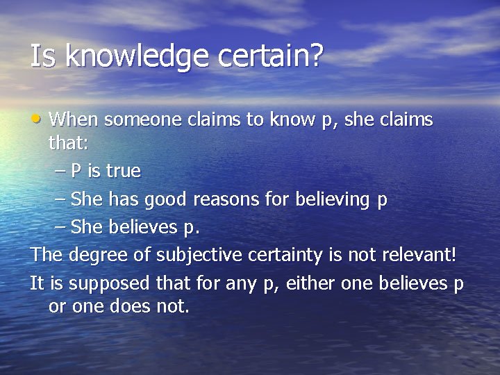 Is knowledge certain? • When someone claims to know p, she claims that: –