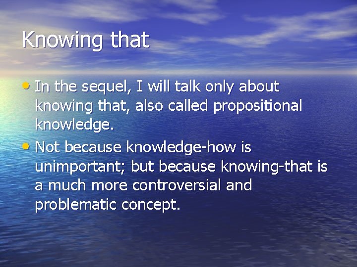 Knowing that • In the sequel, I will talk only about knowing that, also
