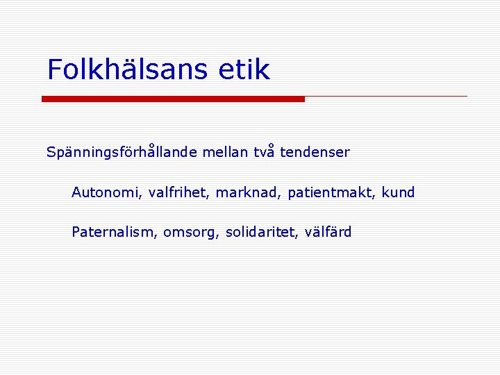 Folkhälsans etik Spänningsförhållande mellan två tendenser Autonomi, valfrihet, marknad, patientmakt, kund Paternalism, omsorg, solidaritet,