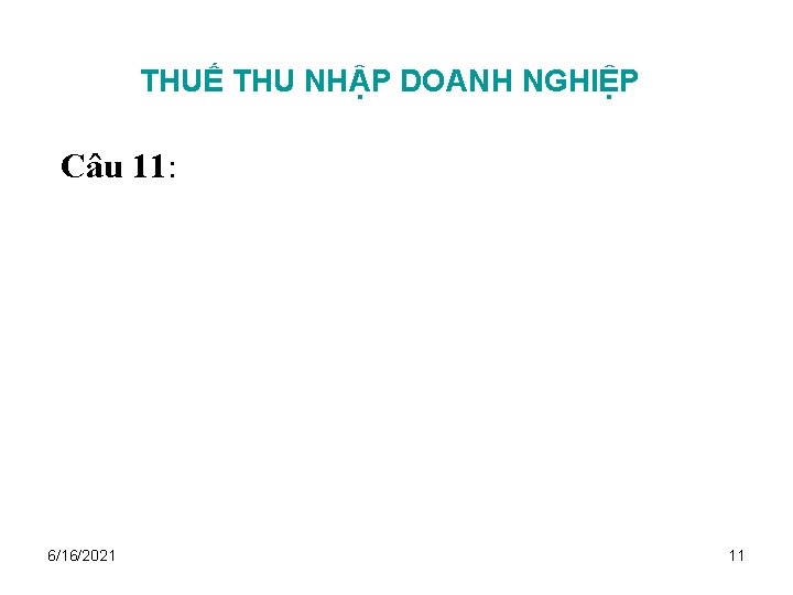 THUẾ THU NHẬP DOANH NGHIỆP Câu 11: 6/16/2021 11 