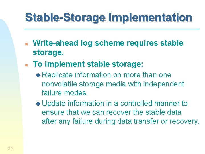 Stable-Storage Implementation n n Write-ahead log scheme requires stable storage. To implement stable storage: