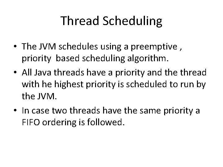 Thread Scheduling • The JVM schedules using a preemptive , priority based scheduling algorithm.