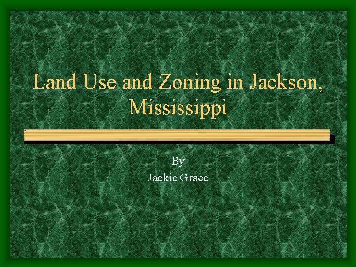 Land Use and Zoning in Jackson, Mississippi By Jackie Grace 