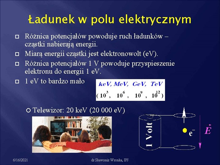 Ładunek w polu elektrycznym Różnica potencjałów powoduje ruch ładunków – cząstki nabierają energii. Miarą