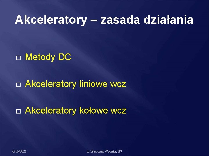 Akceleratory – zasada działania Metody DC Akceleratory liniowe wcz Akceleratory kołowe wcz 6/16/2021 dr