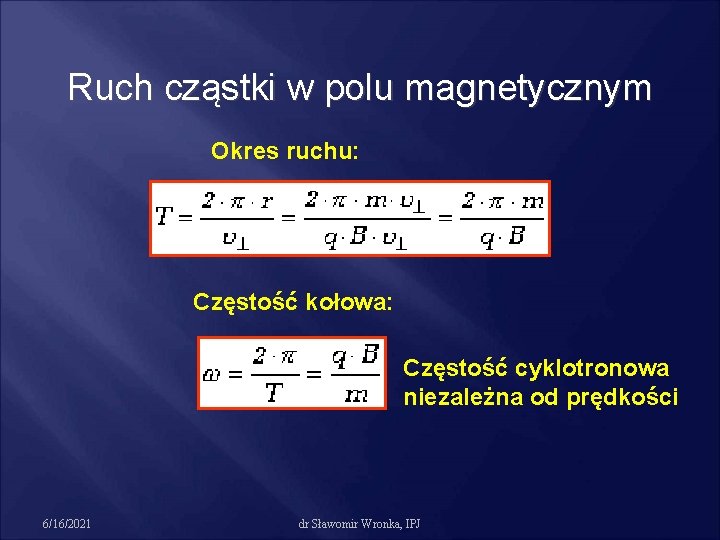 Ruch cząstki w polu magnetycznym Okres ruchu: Częstość kołowa: Częstość cyklotronowa niezależna od prędkości