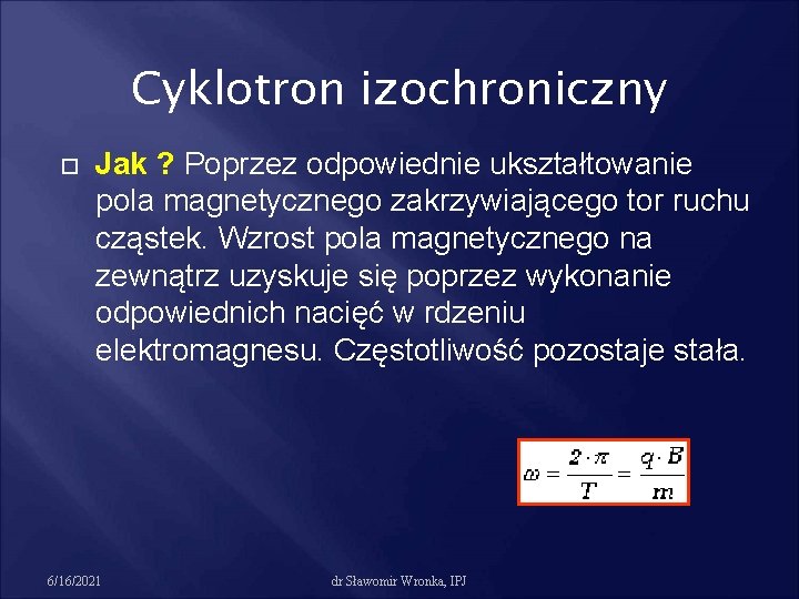 Cyklotron izochroniczny Jak ? Poprzez odpowiednie ukształtowanie pola magnetycznego zakrzywiającego tor ruchu cząstek. Wzrost