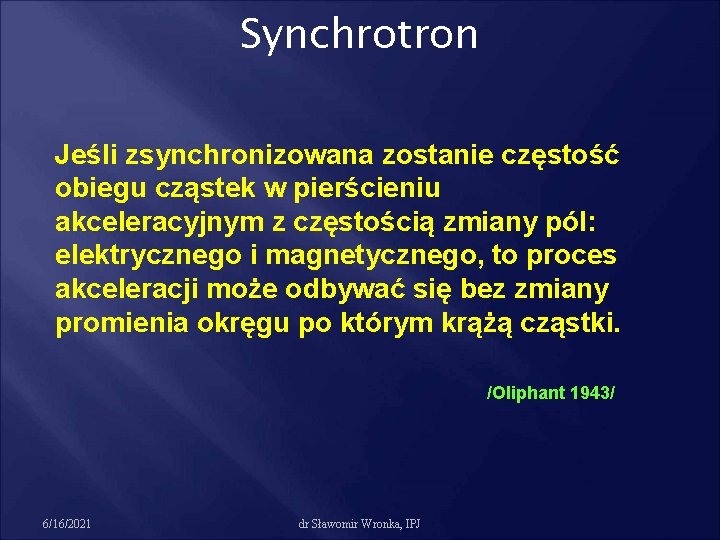 Synchrotron Jeśli zsynchronizowana zostanie częstość obiegu cząstek w pierścieniu akceleracyjnym z częstością zmiany pól: