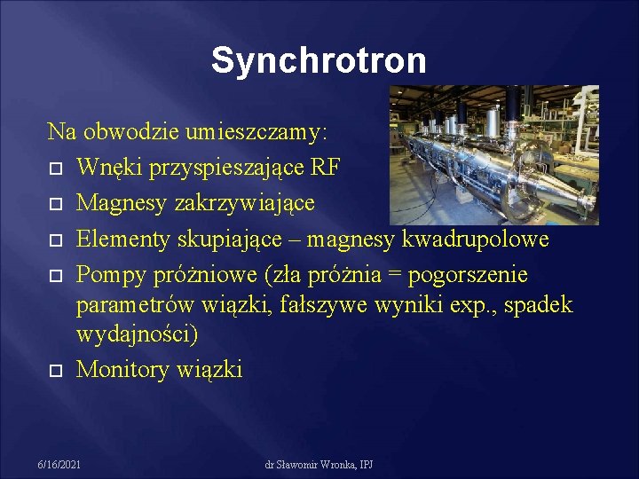 Synchrotron Na obwodzie umieszczamy: Wnęki przyspieszające RF Magnesy zakrzywiające Elementy skupiające – magnesy kwadrupolowe