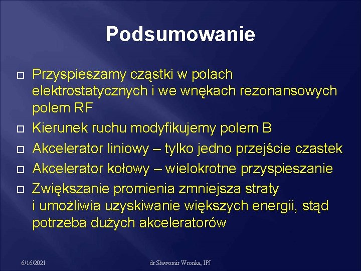 Podsumowanie Przyspieszamy cząstki w polach elektrostatycznych i we wnękach rezonansowych polem RF Kierunek ruchu