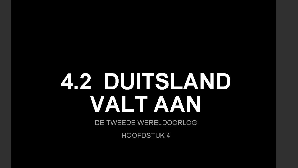 4. 2 DUITSLAND VALT AAN DE TWEEDE WERELDOORLOG HOOFDSTUK 4 4. 2 DUITSLAND VALT AAN DE TWEEDE WERELDOORLOG HOOFDSTUK 4