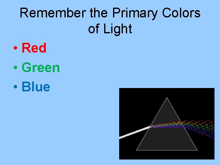 Remember the Primary Colors of Light • Red • Green • Blue 