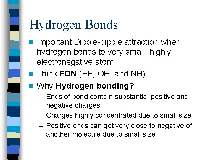 Hydrogen Bonds Important Dipole-dipole attraction when hydrogen bonds to very small, highly electronegative atom