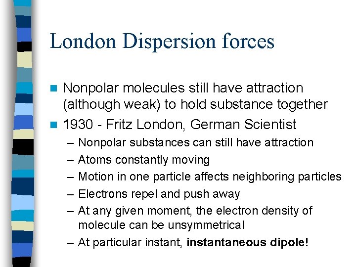 London Dispersion forces Nonpolar molecules still have attraction (although weak) to hold substance together