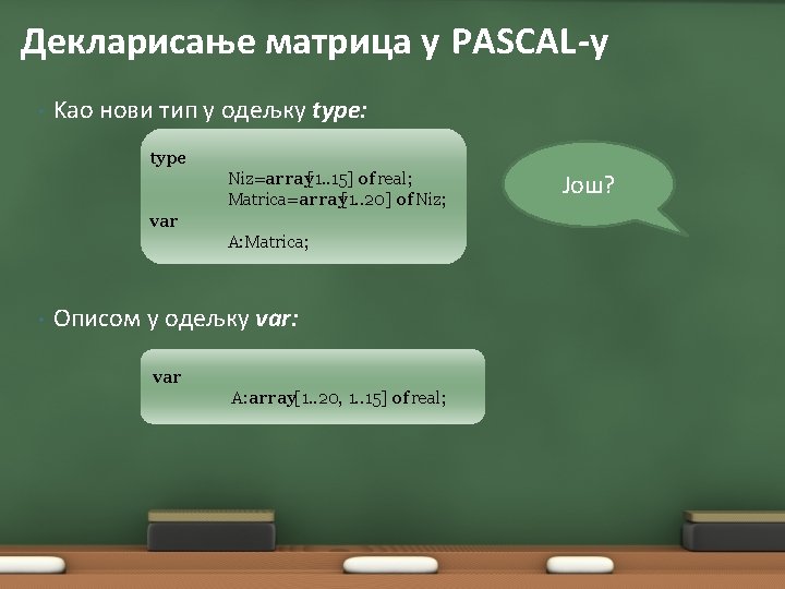 Декларисање матрица у PASCAL-у • Kао нови тип у одељку type: type Niz=array[1. .