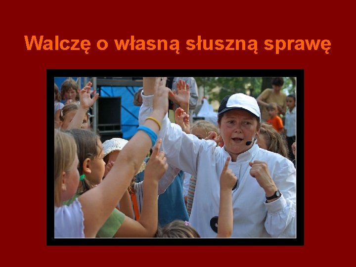 Walczę o własną słuszną sprawę 