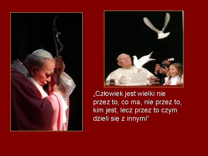 „Człowiek jest wielki nie przez to, co ma, nie przez to, kim jest, lecz